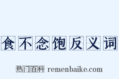 食不念饱反义词是什么意思的图片
